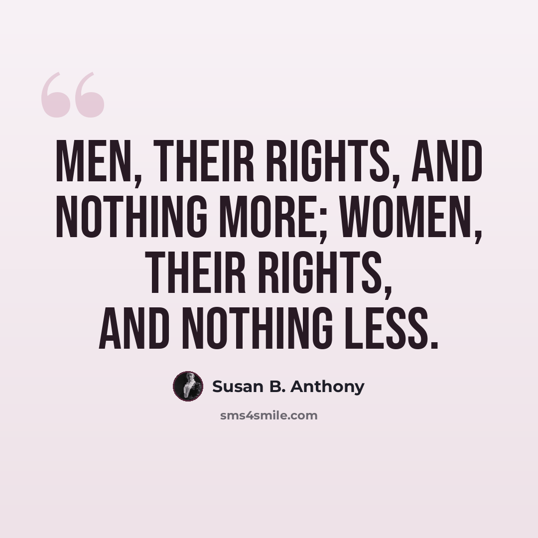 “Men, their rights, and nothing more; women, their rights, and nothing less.” quote by Susan B. Anthony
