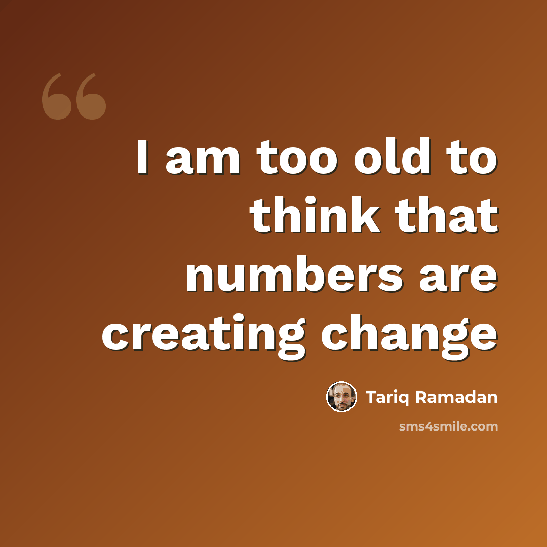 “I am too old to think that numbers are creating change” quote by Tariq Ramadan