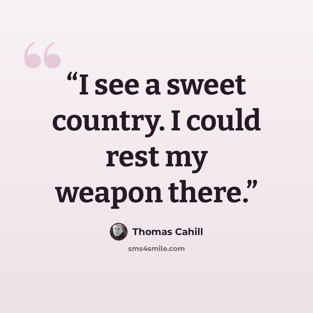 “I see a sweet country. I could rest my weapon there.” quote by Thomas Cahill
