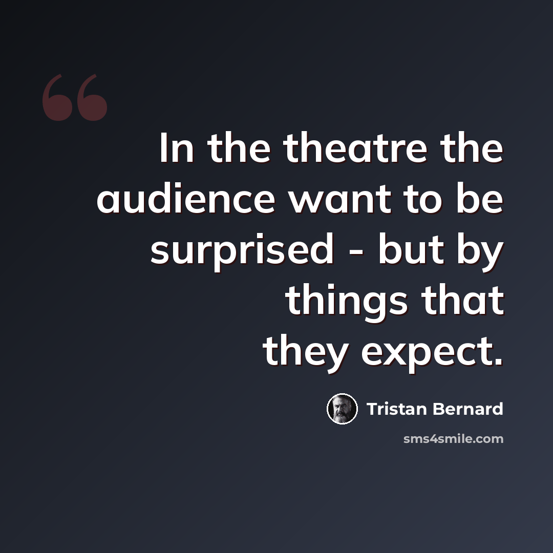 “In the theatre the audience want to be surprised - but by things that they expect.” quote by Tristan Bernard