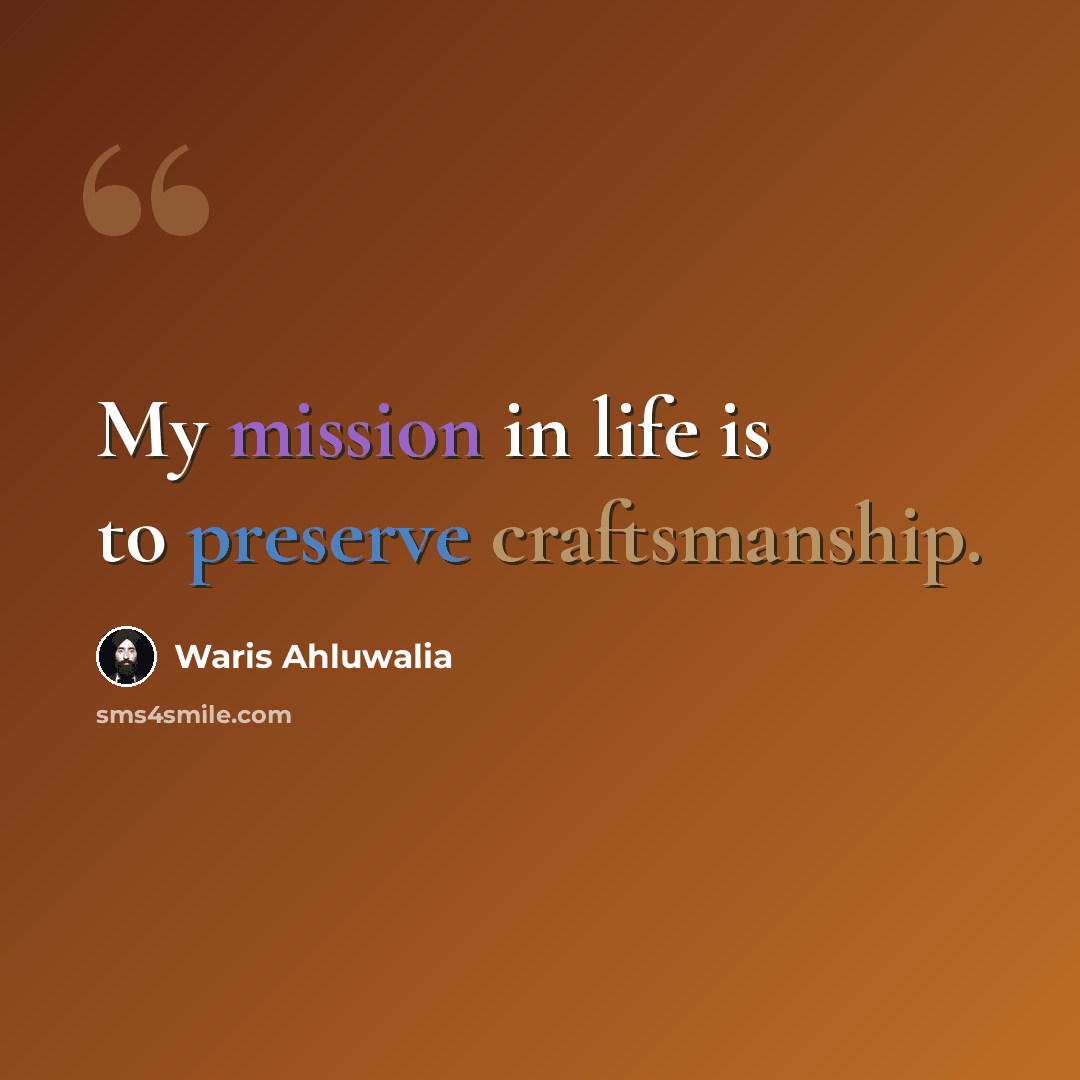 “My mission in life is to preserve craftsmanship.” quote by Waris Ahluwalia
