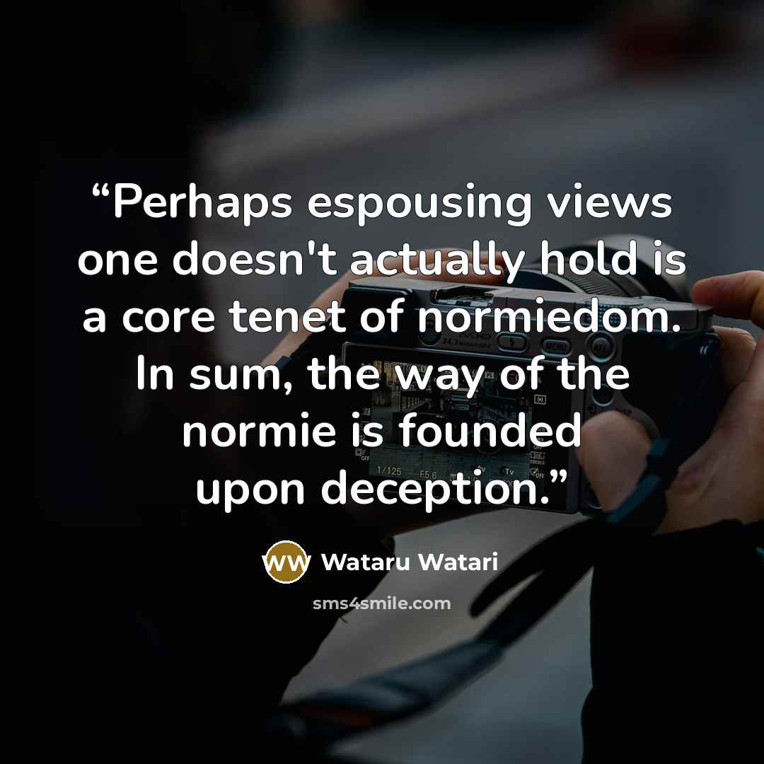 “Perhaps espousing views one doesn't actually hold is a core tenet of normiedom. In sum, the way of the normie is founded upon deception.” quote by Wataru Watari