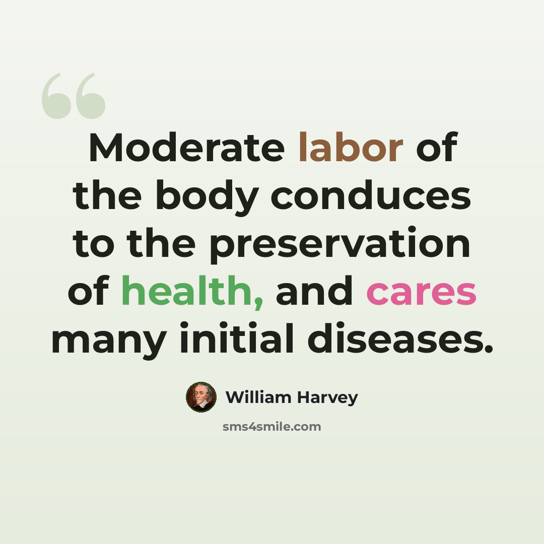 “Moderate labor of the body conduces to the preservation of health, and cares many initial diseases.” quote by William Harvey