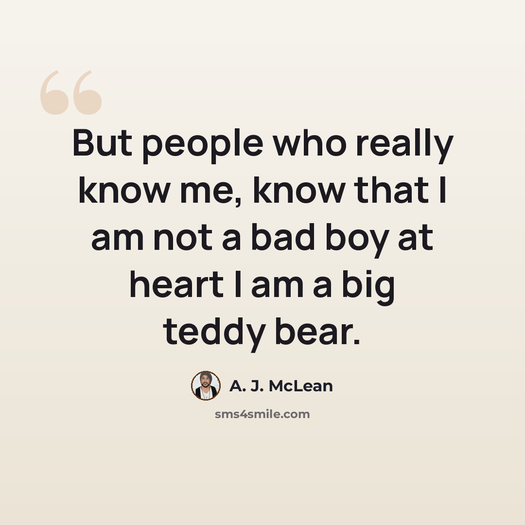 “But people who really know me, know that I am not a bad boy at heart I am a big teddy bear.” quote by A. J. McLean