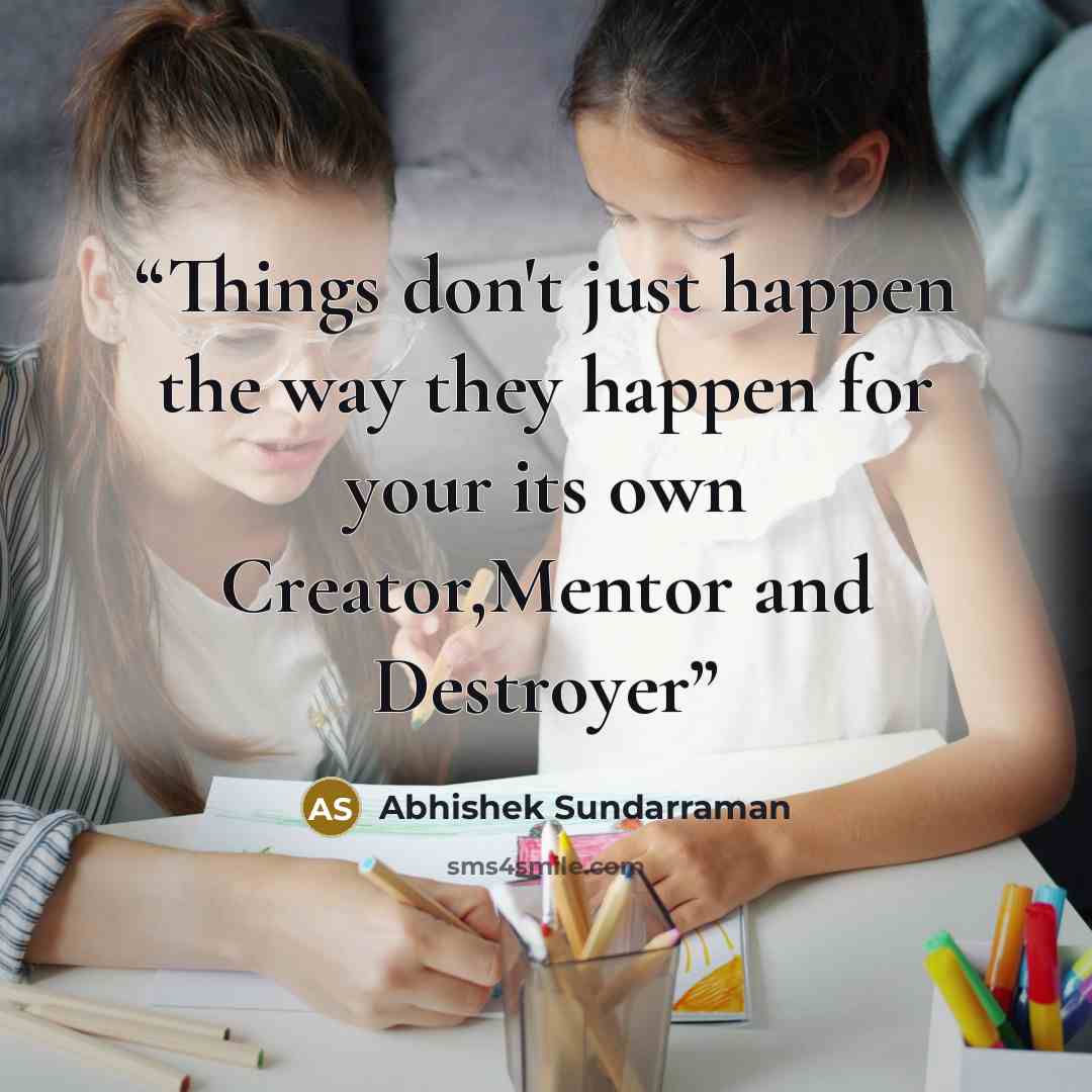 “Things don't just happen the way they happen for your its own Creator,Mentor and Destroyer” quote by Abhishek Sundarraman