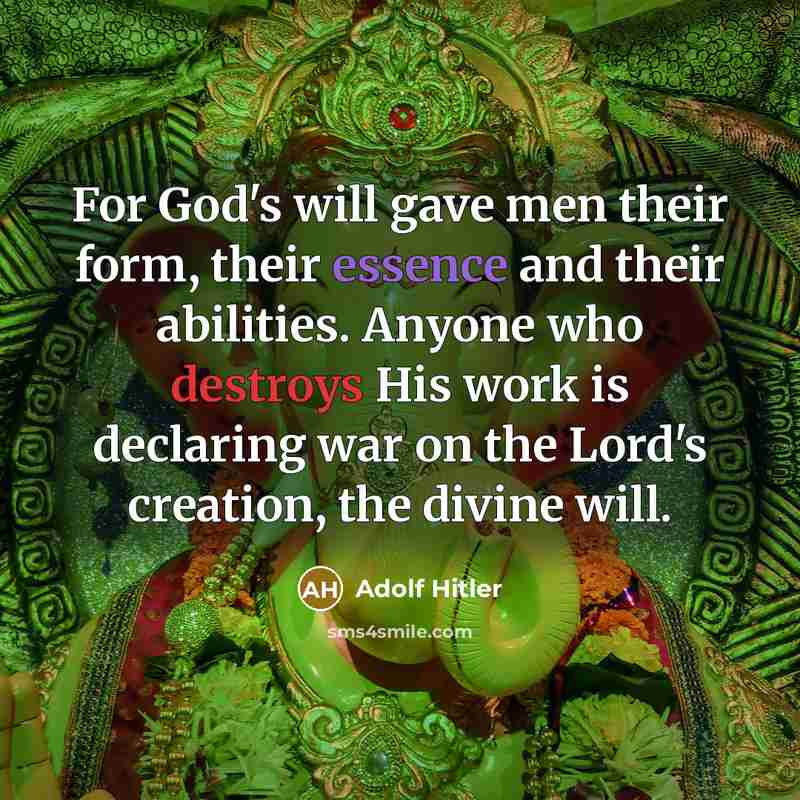 “For God's will gave men their form, their essence and their abilities. Anyone who destroys His work is declaring war on the Lord's creation, the divine will.” quote by Adolf Hitler