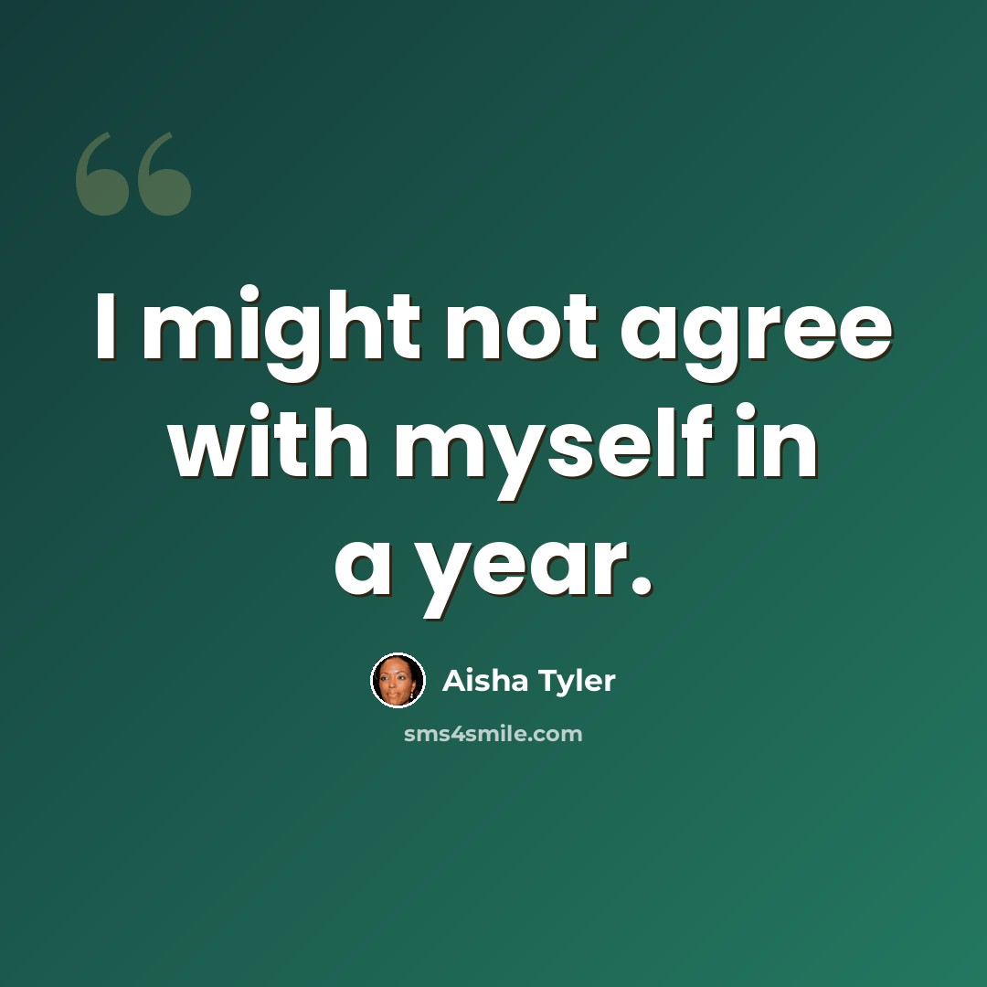 “I might not agree with myself in a year.” quote by Aisha Tyler