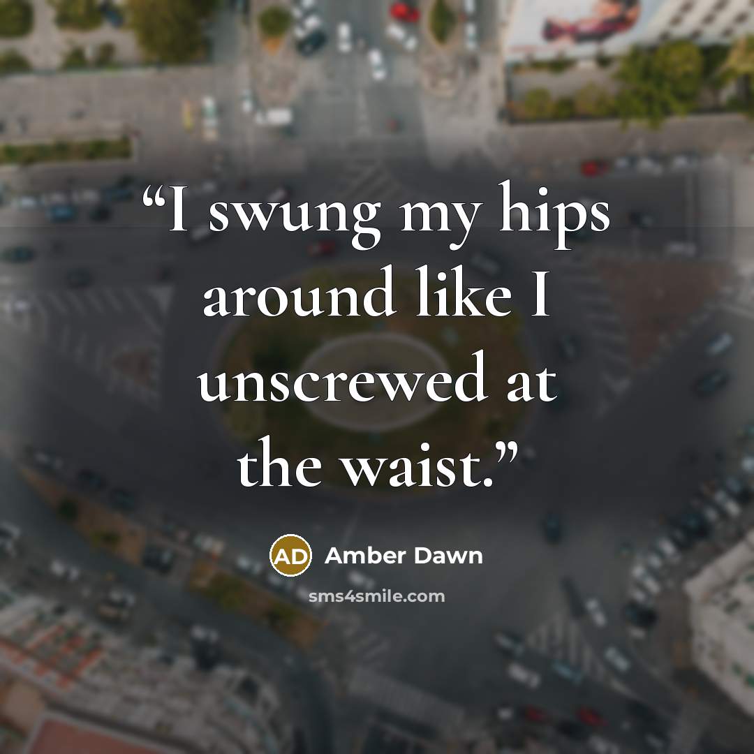 “I swung my hips around like I unscrewed at the waist.” quote by Amber Dawn