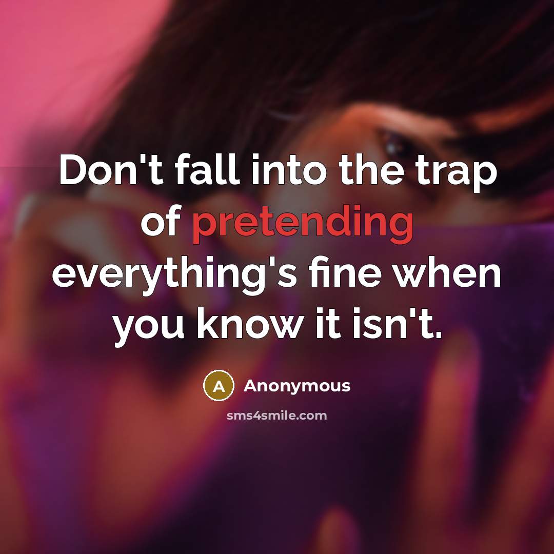 “Don't fall into the trap of pretending everything's fine when you know it isn't.” quote by Anonymous