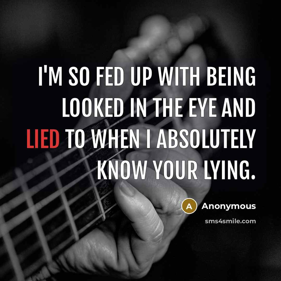 “I'm so fed up with being looked in the eye and lied to when I absolutely know your lying.” quote by Anonymous