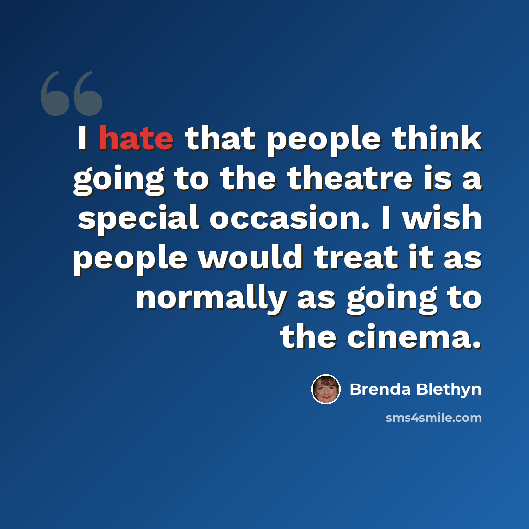 “I hate that people think going to the theatre is a special occasion. I wish people would treat it as normally as going to the cinema.” quote by Brenda Blethyn