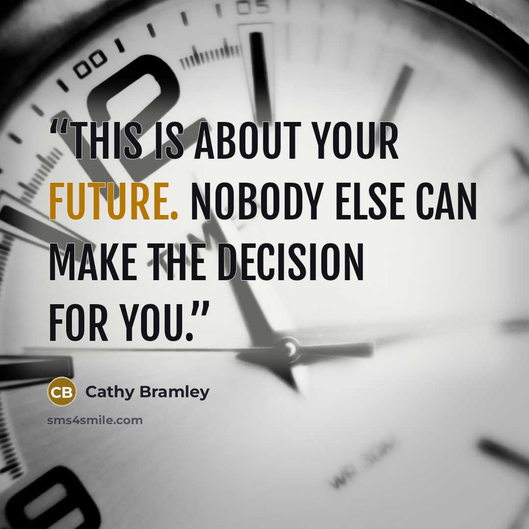 “This is about your future. Nobody else can make the decision for you.” quote by Cathy Bramley
