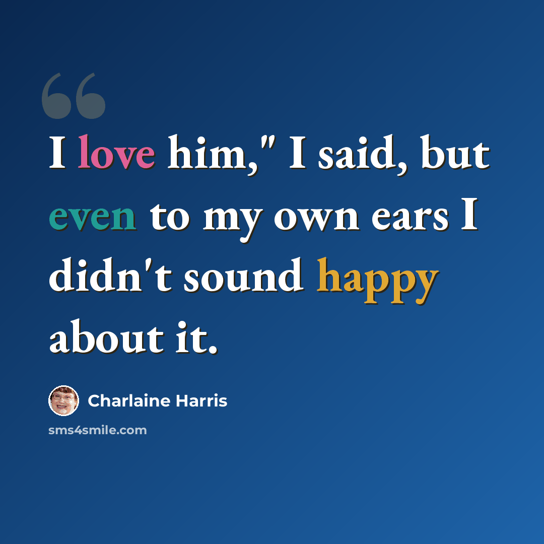 “I love him," I said, but even to my own ears I didn't sound happy about it.” quote by Charlaine Harris