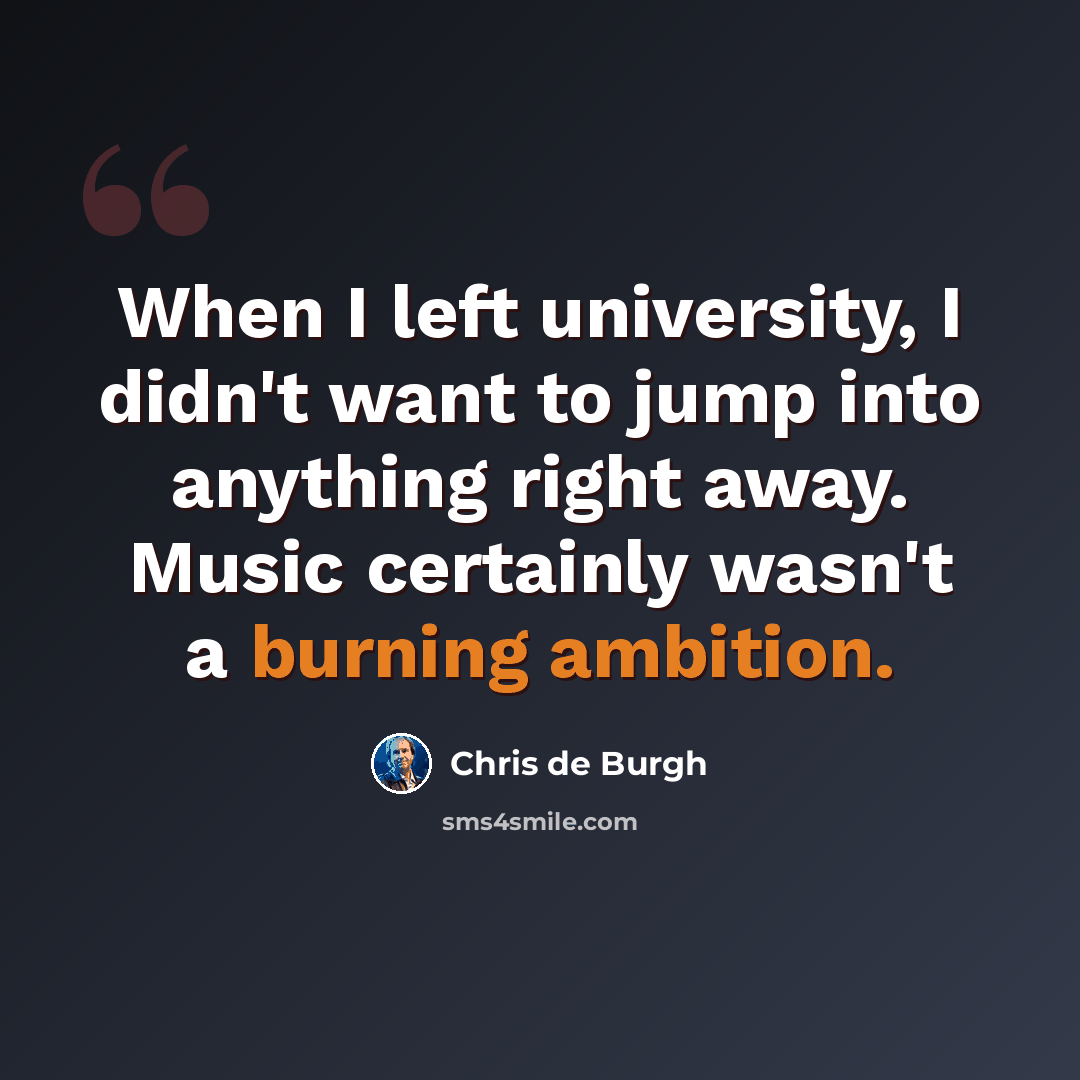 “When I left university, I didn't want to jump into anything right away. Music certainly wasn't a burning ambition.” quote by Chris de Burgh