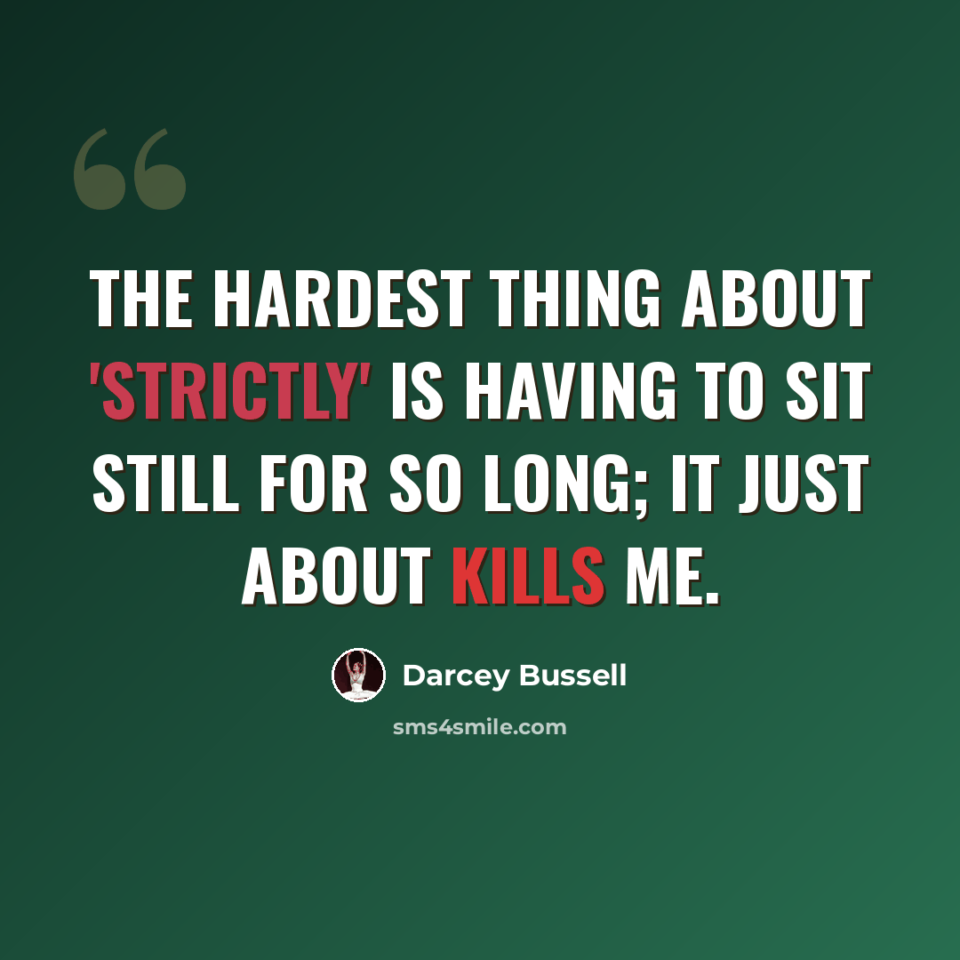 “The hardest thing about 'Strictly' is having to sit still for so long; it just about kills me.” quote by Darcey Bussell