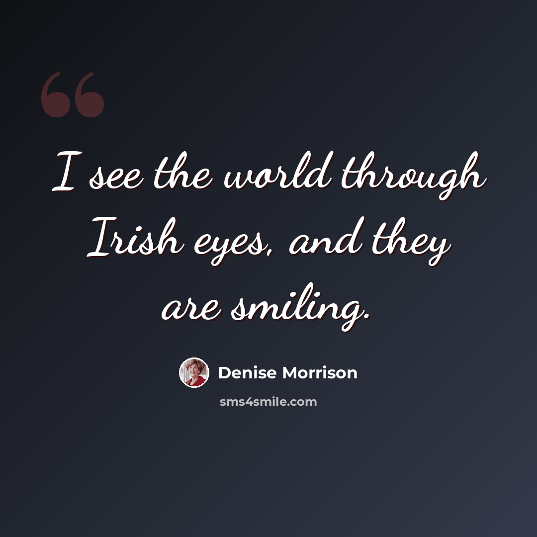 “I see the world through Irish eyes, and they are smiling.” quote by Denise Morrison