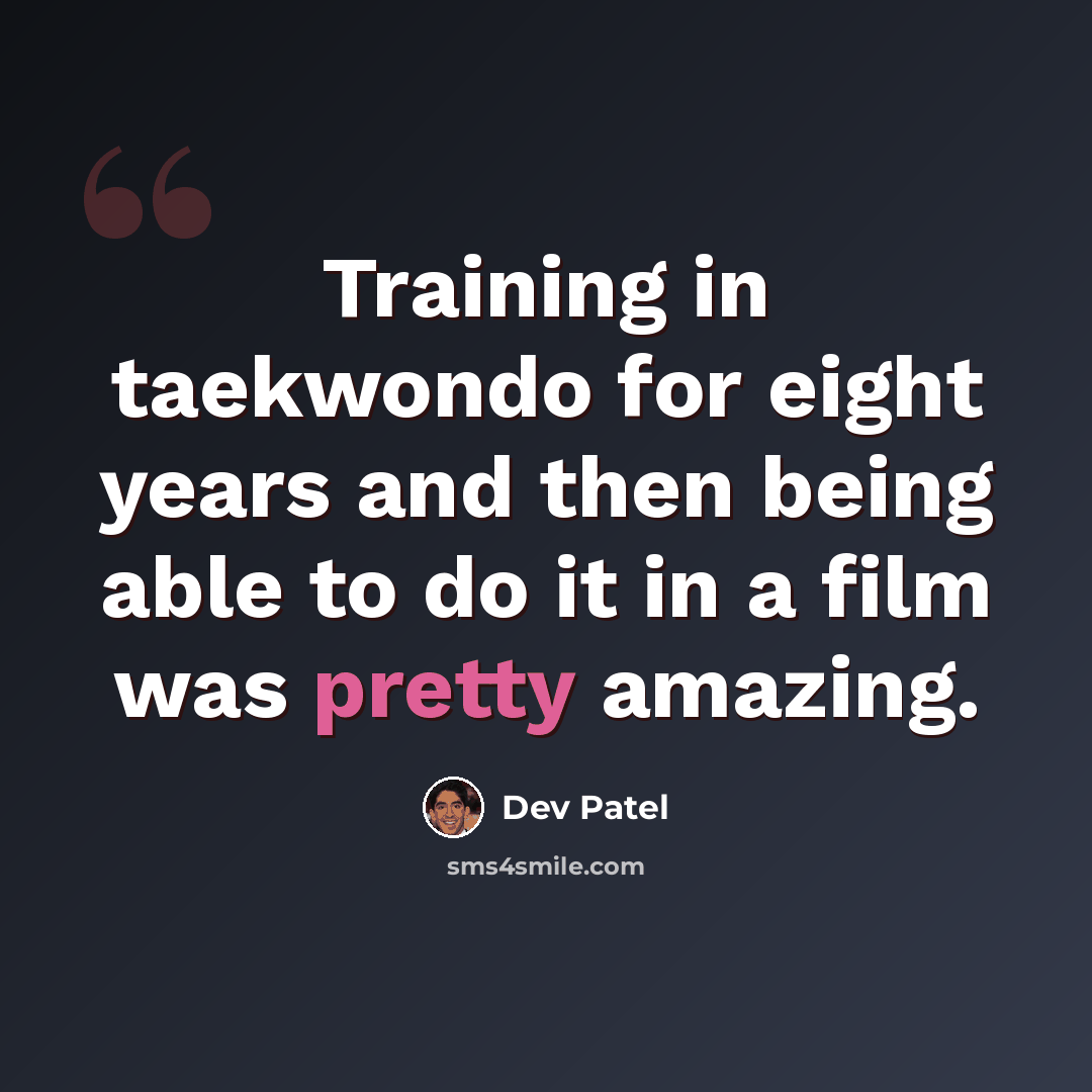 “Training in taekwondo for eight years and then being able to do it in a film was pretty amazing.” quote by Dev Patel