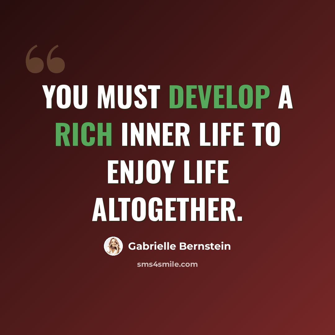 “You must develop a rich inner life to enjoy life altogether.” quote by Gabrielle Bernstein