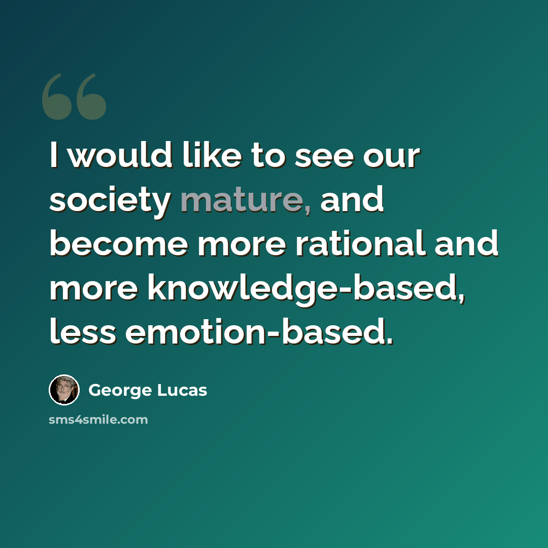 “I would like to see our society mature, and become more rational and more knowledge-based, less emotion-based.” quote by George Lucas