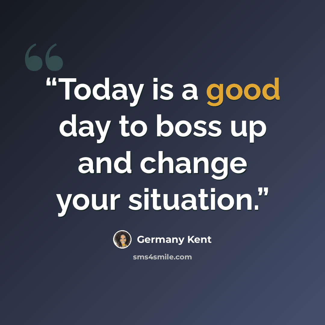 “Today is a good day to boss up and change your situation.” quote by Germany Kent