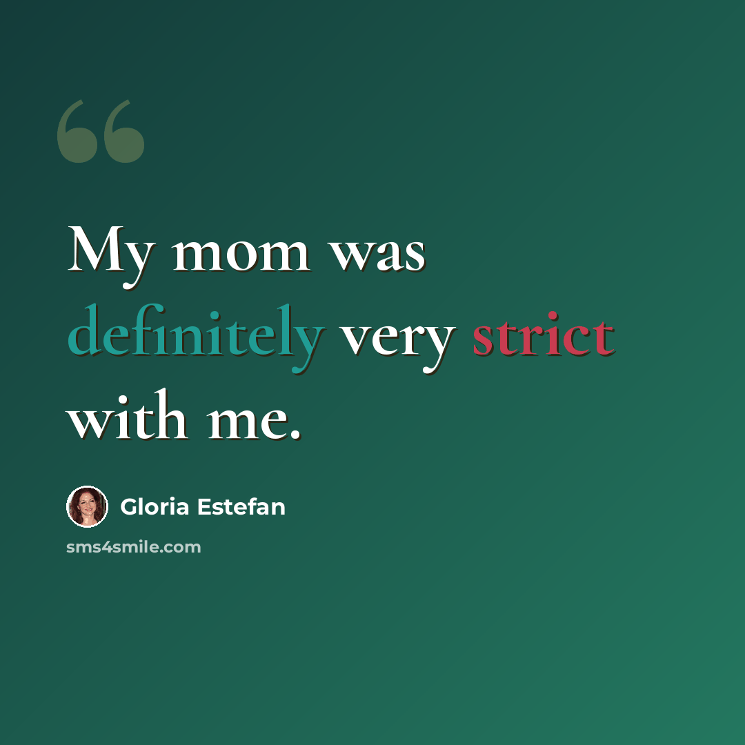 “My mom was definitely very strict with me.” quote by Gloria Estefan