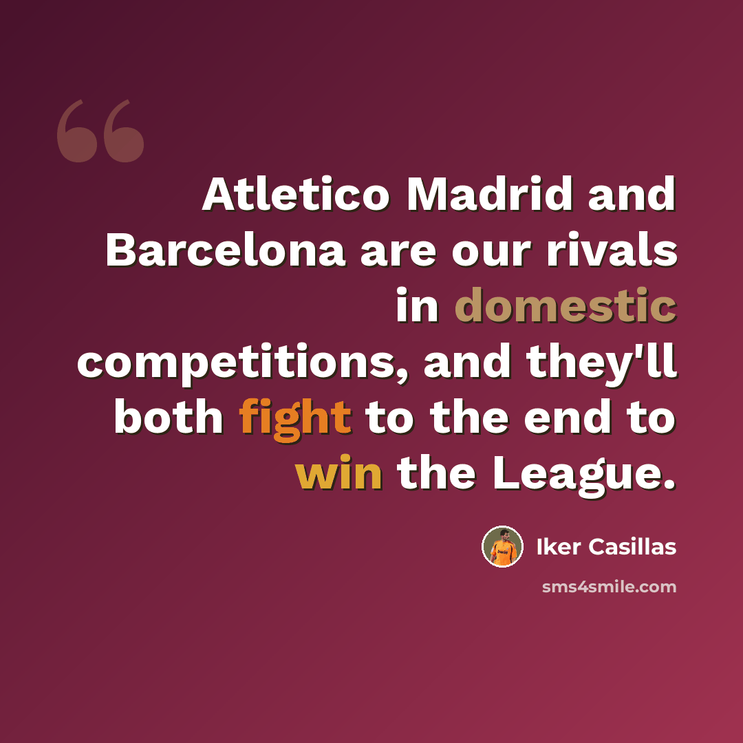 “Atletico Madrid and Barcelona are our rivals in domestic competitions, and they'll both fight to the end to win the League.” quote by Iker Casillas