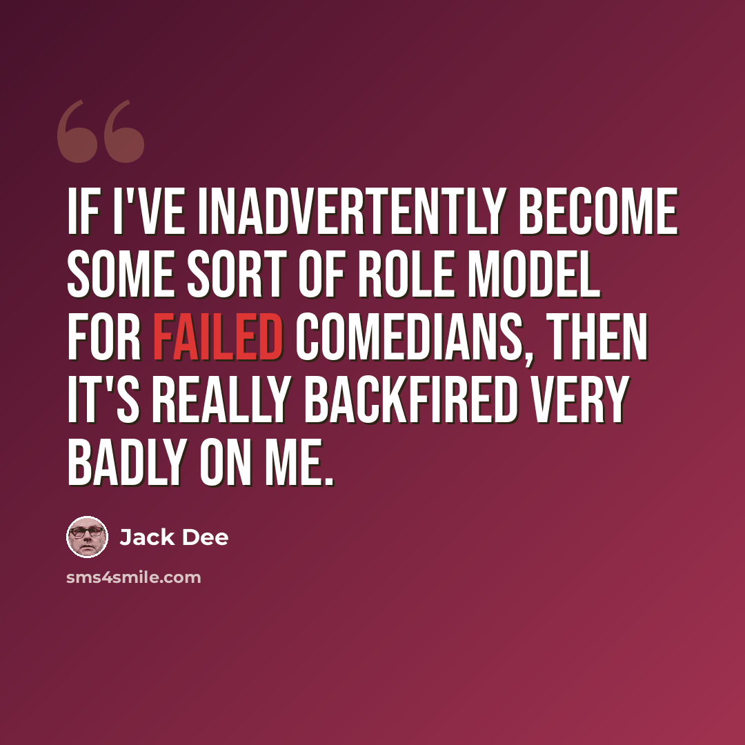“If I've inadvertently become some sort of role model for failed comedians, then it's really backfired very badly on me.” quote by Jack Dee