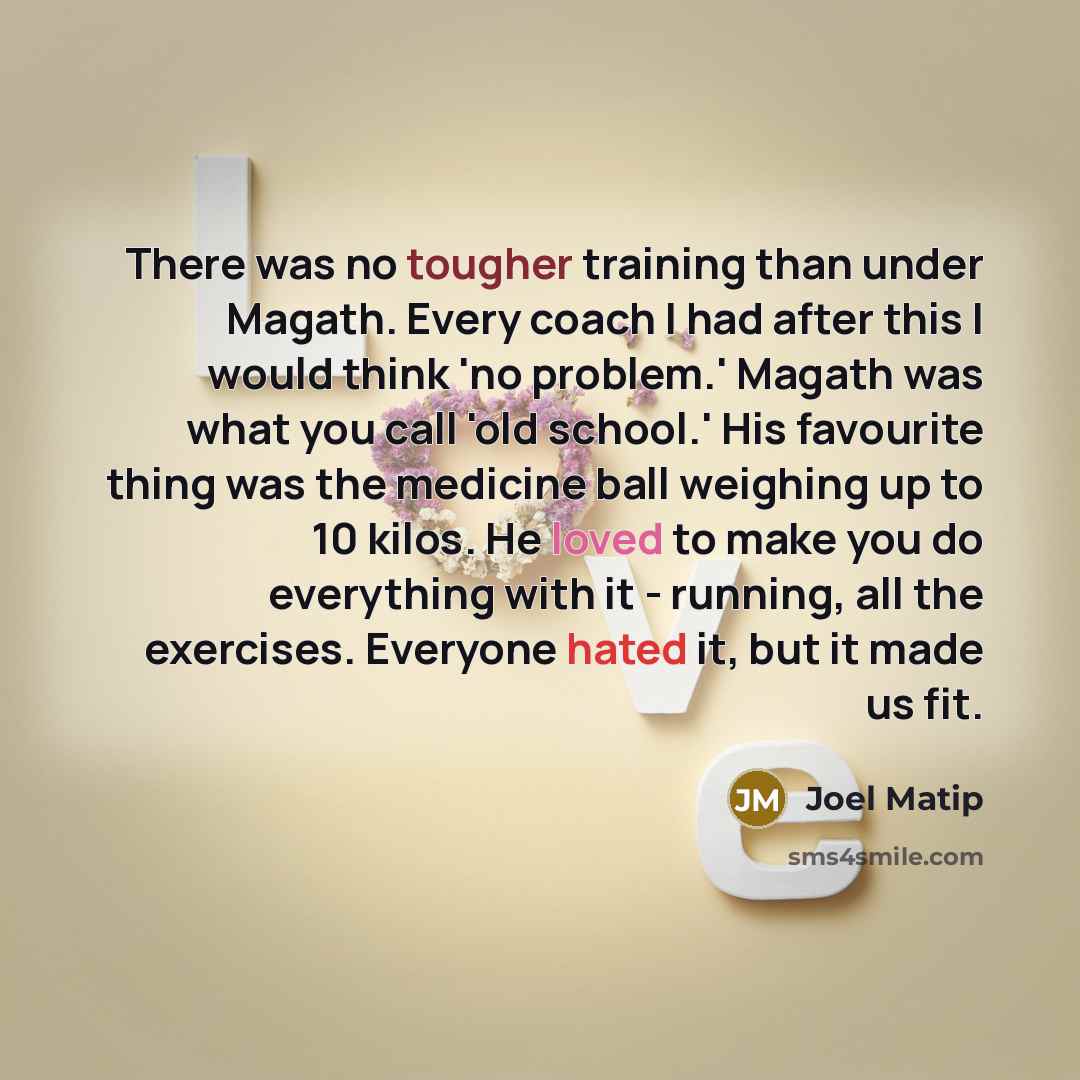 “There was no tougher training than under Magath. Every coach I had after this I would think 'no problem.' Magath was what you call 'old school.' His favourite thing was the medicine ball weighing up to 10 kilos. He loved to make you do everything with it - running, all the exercises. Everyone…” quote by Joel Matip