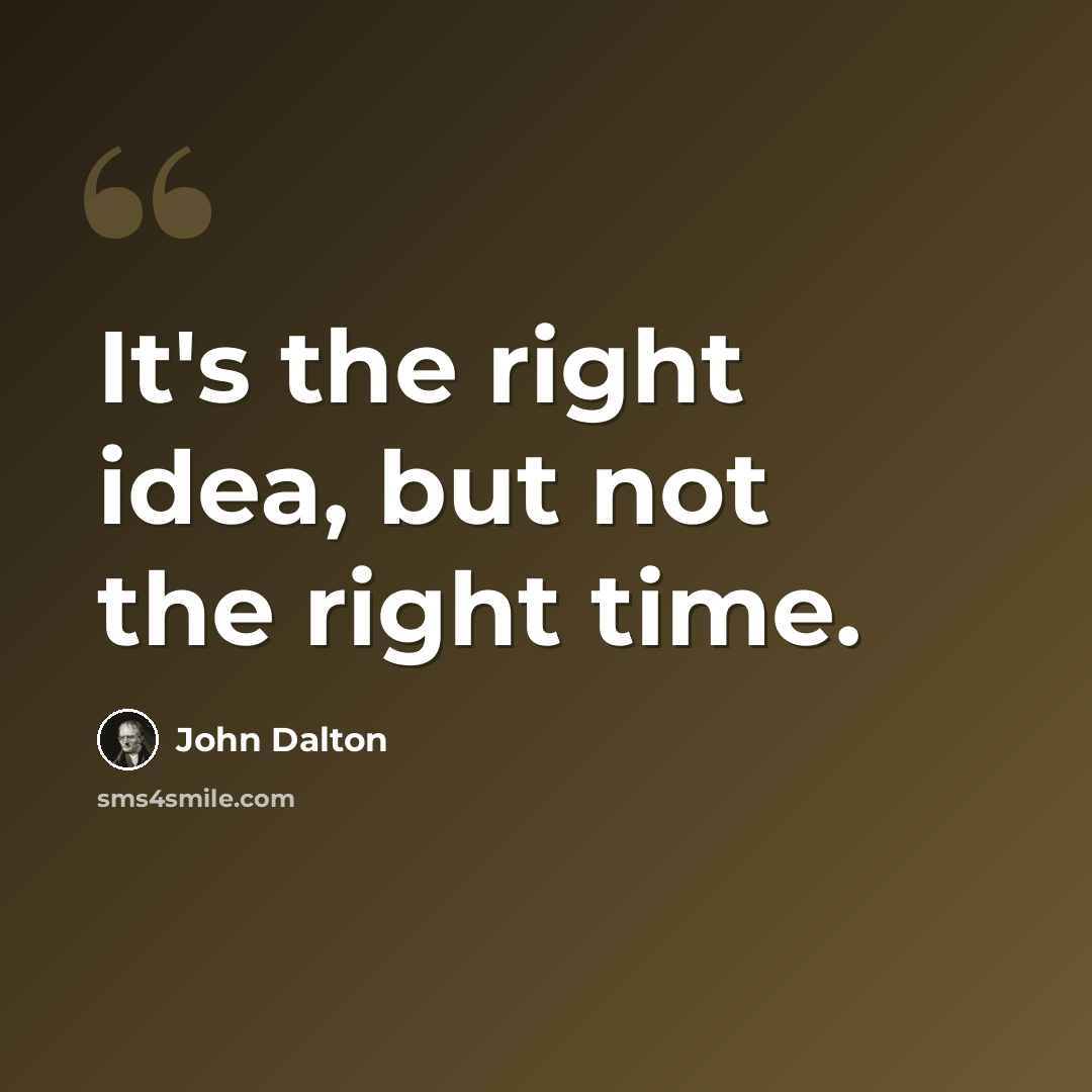 “It's the right idea, but not the right time.” quote by John Dalton