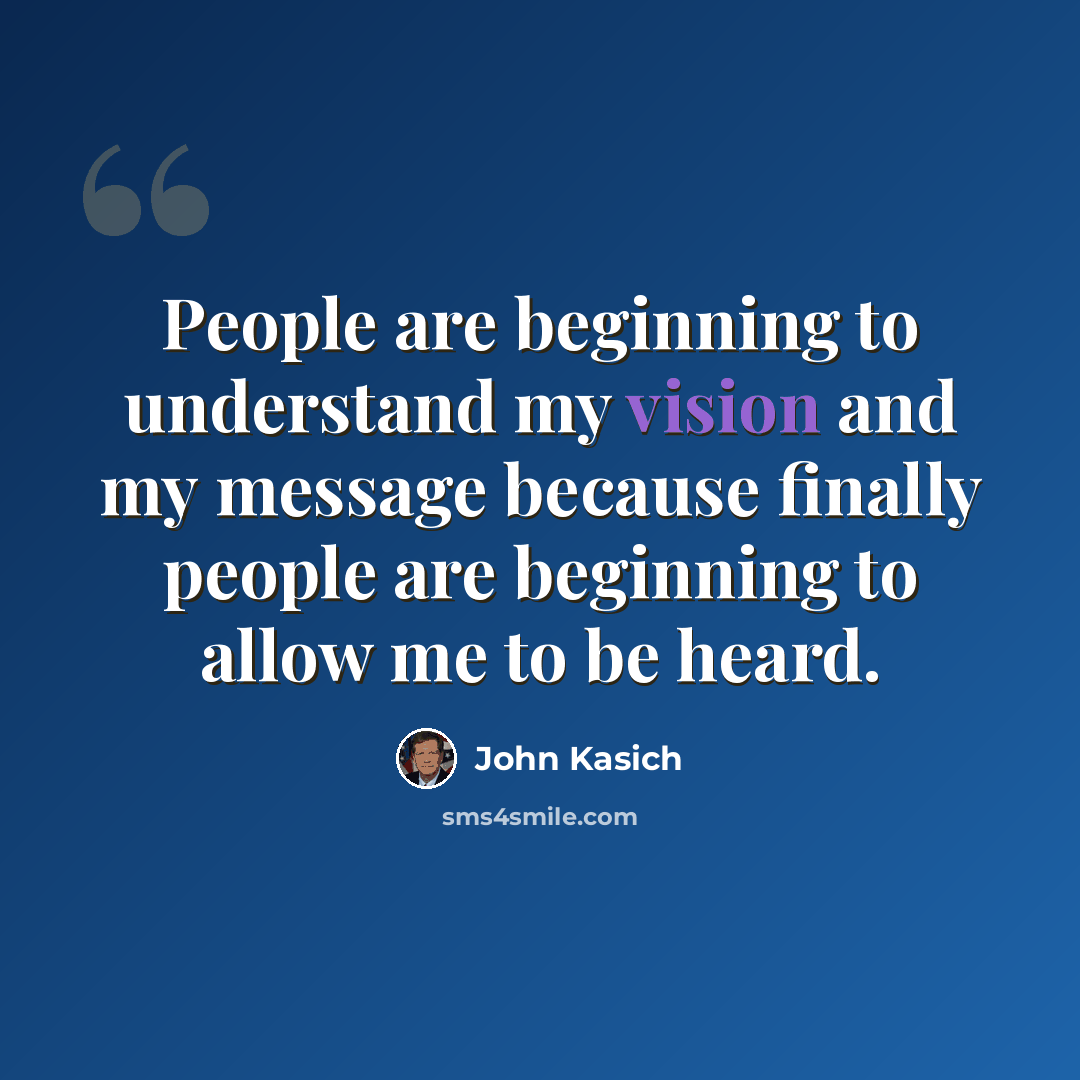 “People are beginning to understand my vision and my message because finally people are beginning to allow me to be heard.” quote by John Kasich