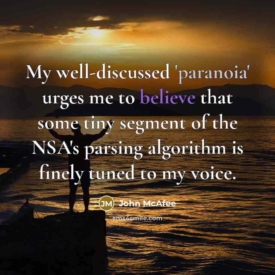 “My well-discussed 'paranoia' urges me to believe that some tiny segment of the NSA's parsing algorithm is finely tuned to my voice.” quote by John McAfee