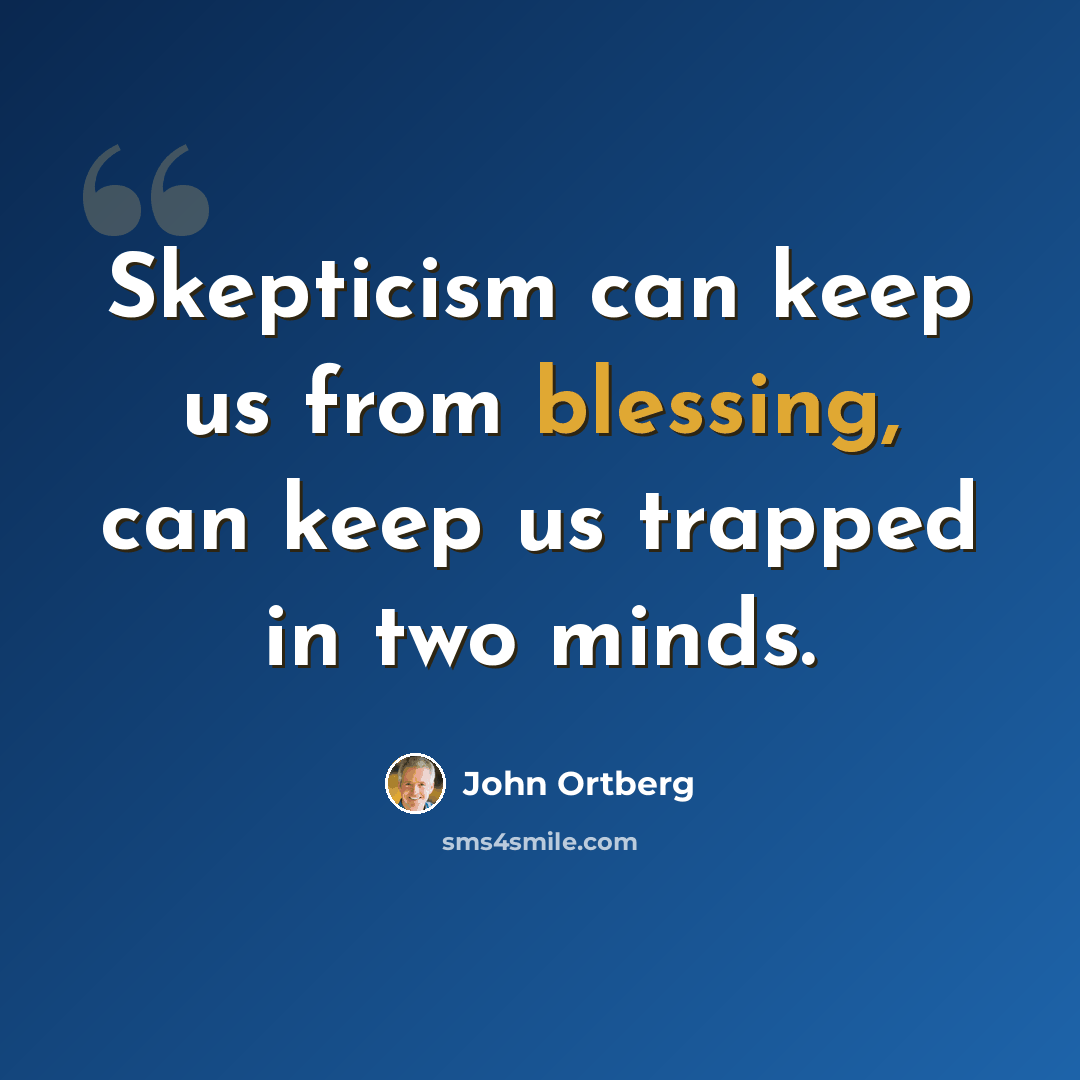 “Skepticism can keep us from blessing, can keep us trapped in two minds.” quote by John Ortberg