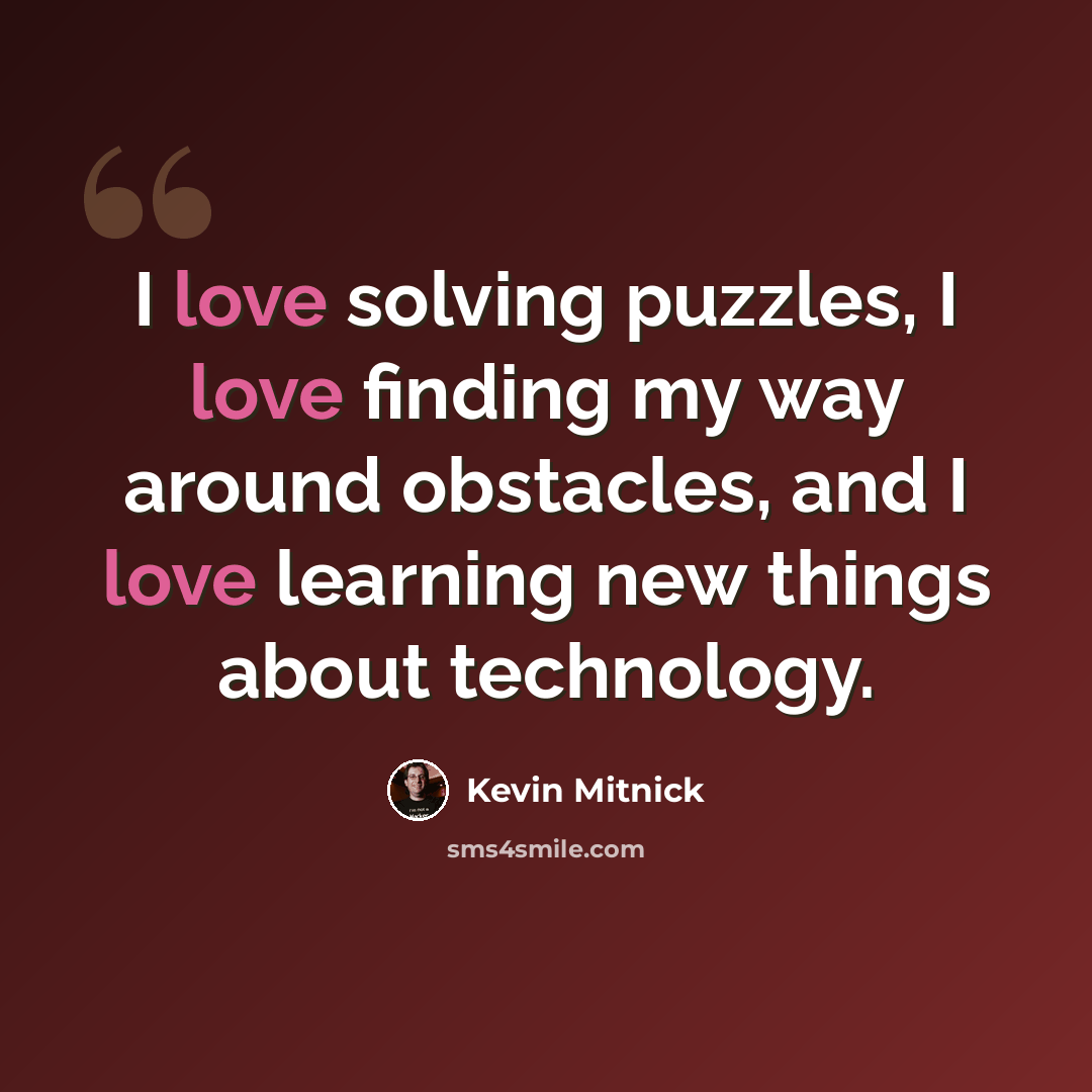 “I love solving puzzles, I love finding my way around obstacles, and I love learning new things about technology.” quote by Kevin Mitnick