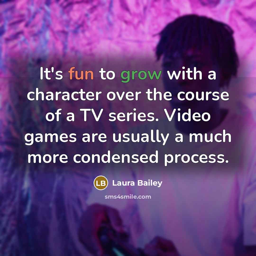 “It's fun to grow with a character over the course of a TV series. Video games are usually a much more condensed process.” quote by Laura Bailey