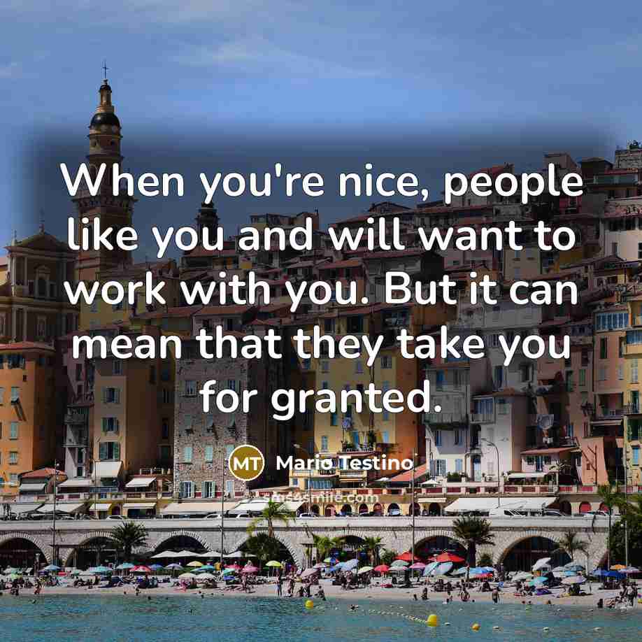 “When you're nice, people like you and will want to work with you. But it can mean that they take you for granted.” quote by Mario Testino