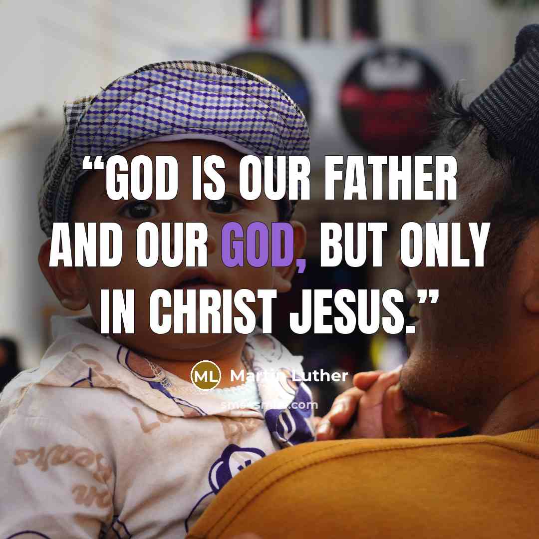 “God is our Father and our God, but only in Christ Jesus.” quote by Martin Luther