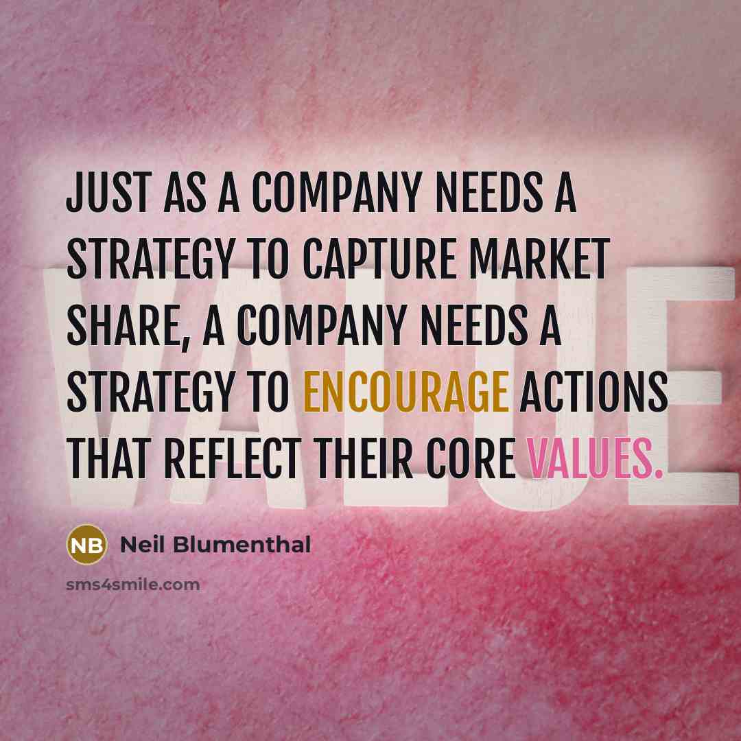 “Just as a company needs a strategy to capture market share, a company needs a strategy to encourage actions that reflect their core values.” quote by Neil Blumenthal