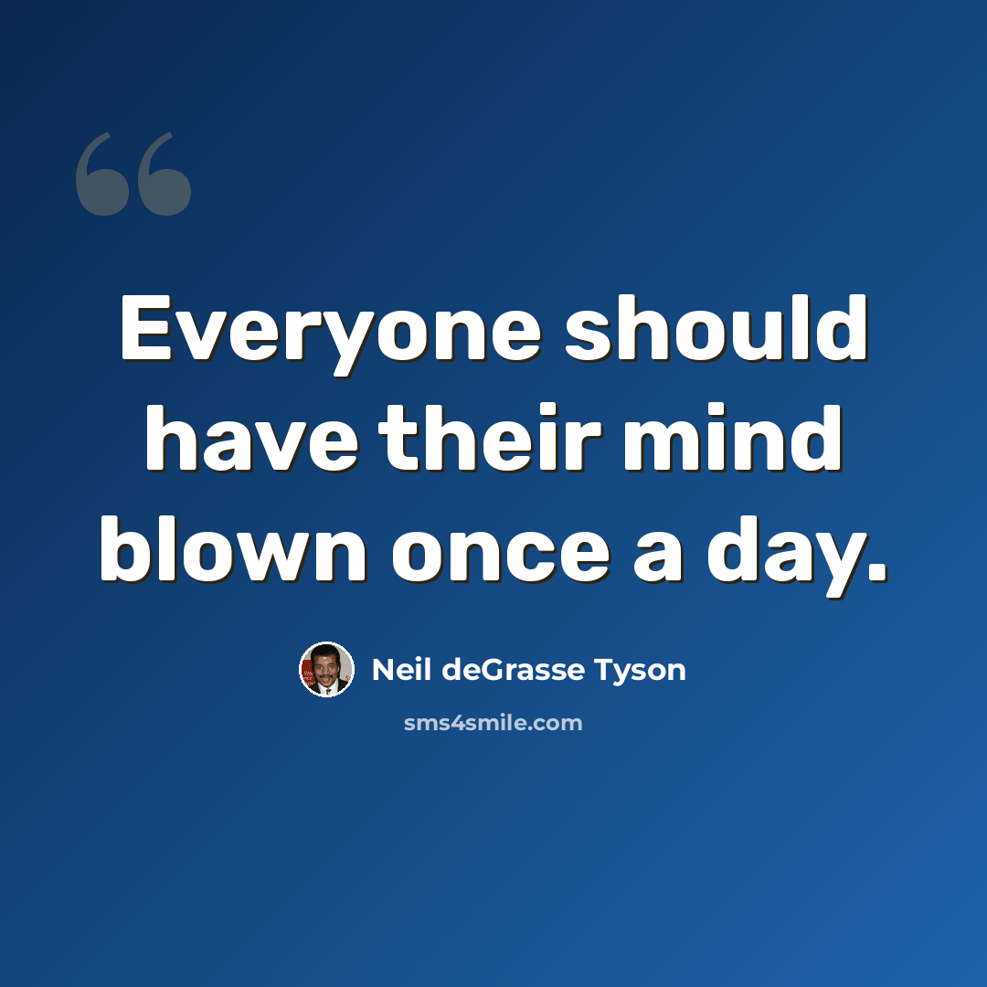“Everyone should have their mind blown once a day.” quote by Neil deGrasse Tyson