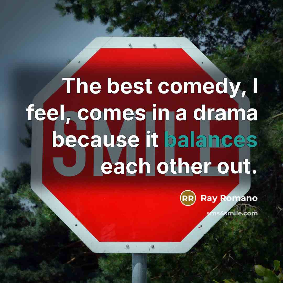 “The best comedy, I feel, comes in a drama because it balances each other out.” quote by Ray Romano