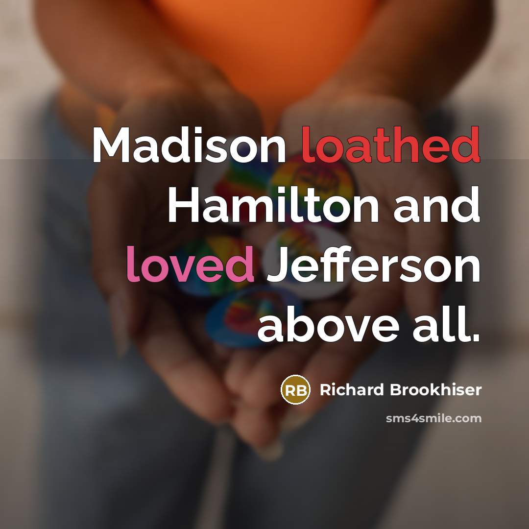 “Madison loathed Hamilton and loved Jefferson above all.” quote by Richard Brookhiser