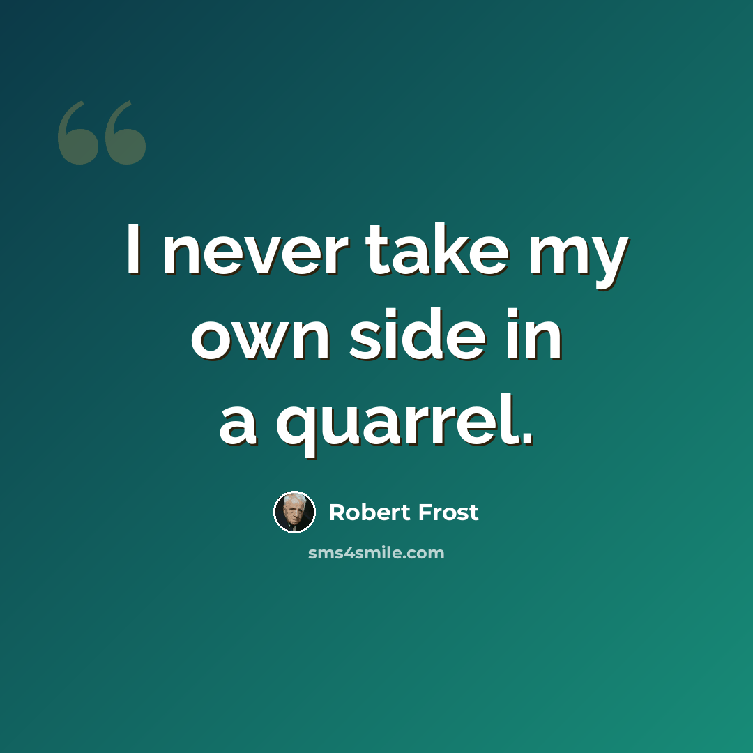 “I never take my own side in a quarrel.” quote by Robert Frost