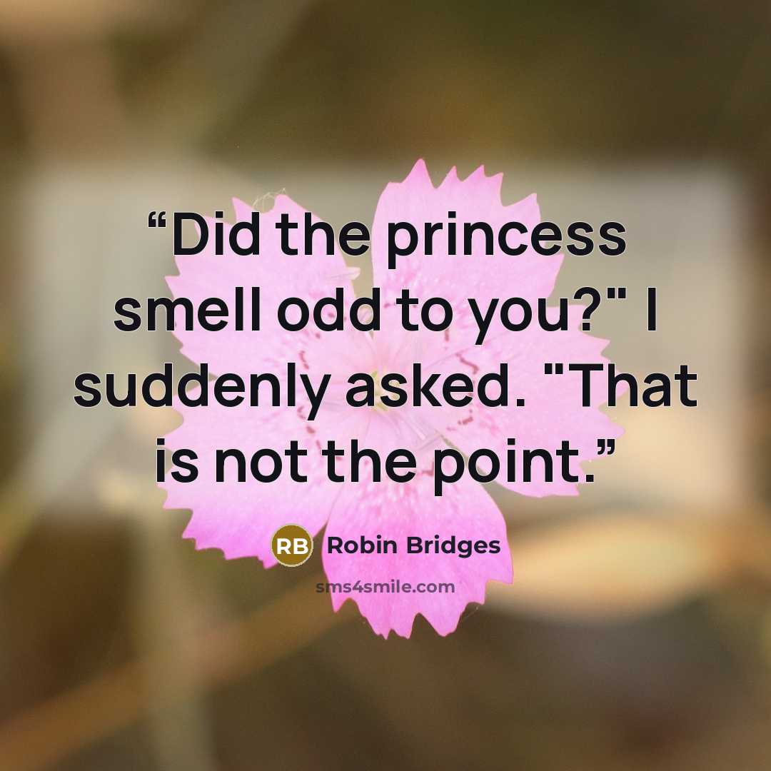 “Did the princess smell odd to you?" I suddenly asked. "That is not the point.” quote by Robin Bridges