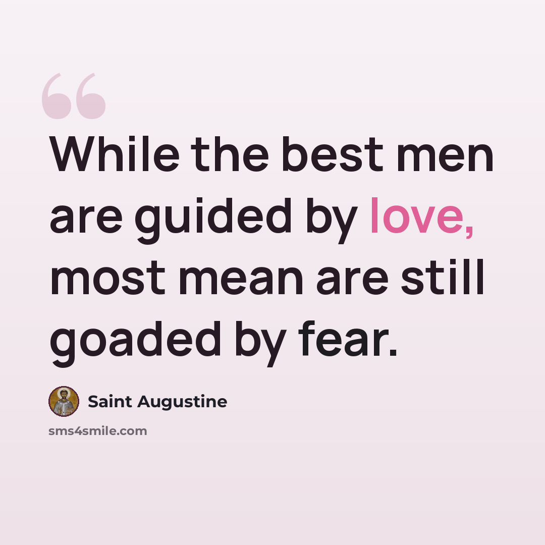 “While the best men are guided by love, most mean are still goaded by fear.” quote by Saint Augustine