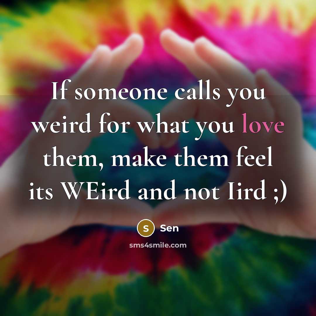“If someone calls you weird for what you love them, make them feel its WEird and not Iird ;)” quote by Sen