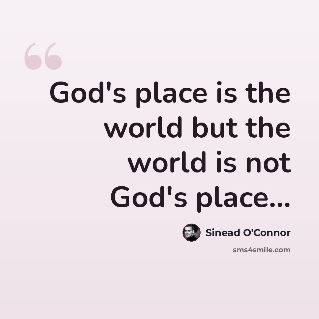 “God's place is the world but the world is not God's place…” quote by Sinead O'Connor