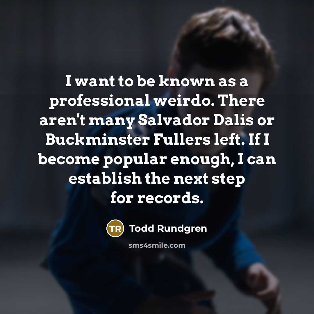 “I want to be known as a professional weirdo. There aren't many Salvador Dalis or Buckminster Fullers left. If I become popular enough, I can establish the next step for records.” quote by Todd Rundgren