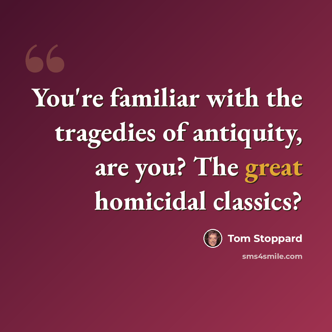 “You're familiar with the tragedies of antiquity, are you? The great homicidal classics?” quote by Tom Stoppard
