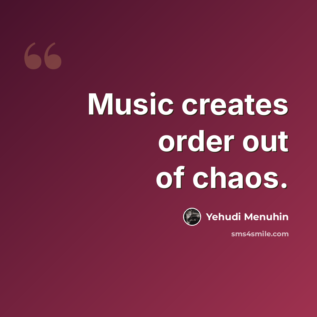“Music creates order out of chaos.” quote by Yehudi Menuhin