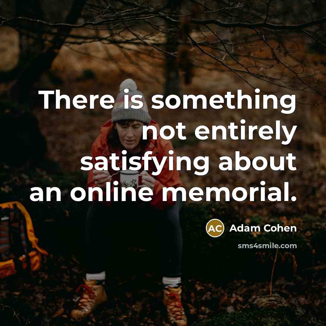 “There is something not entirely satisfying about an online memorial.” quote by Adam Cohen