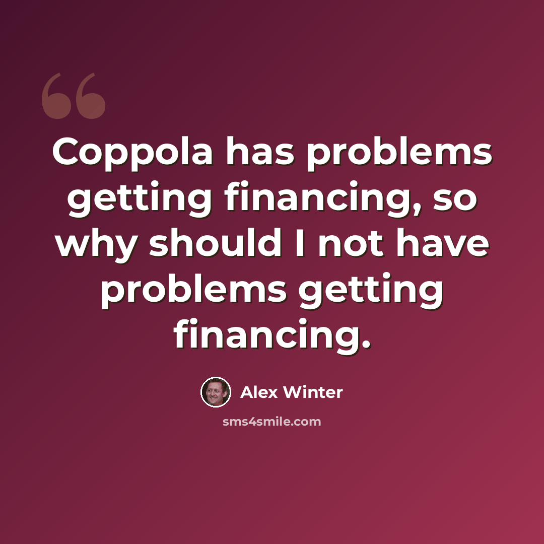 “Coppola has problems getting financing, so why should I not have problems getting financing.” quote by Alex Winter